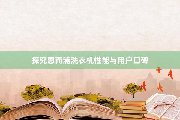 探究惠而浦洗衣机性能与用户口碑