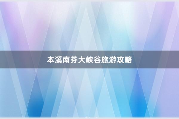 本溪南芬大峡谷旅游攻略
