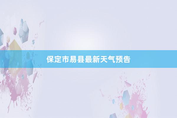 保定市易县最新天气预告