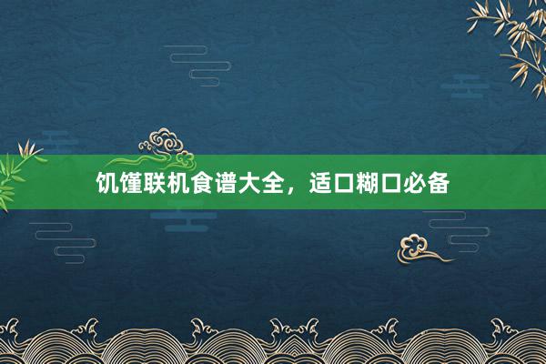 饥馑联机食谱大全，适口糊口必备