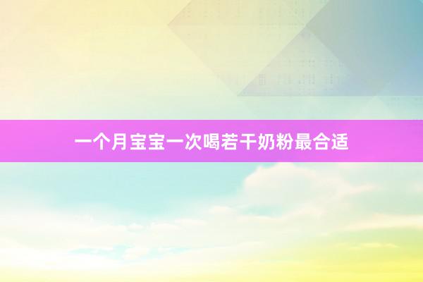 一个月宝宝一次喝若干奶粉最合适