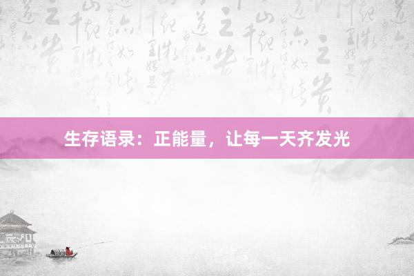 生存语录：正能量，让每一天齐发光