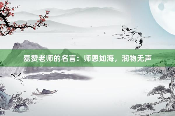 嘉赞老师的名言：师恩如海，润物无声